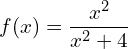 f(x) = \dfrac{x^2}{x^2 + 4}