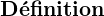 \textbf{D&eacute;finition}